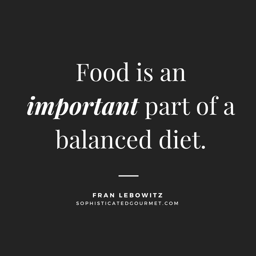 “Food is an important part of a balanced diet.” - Fran Lebowitz