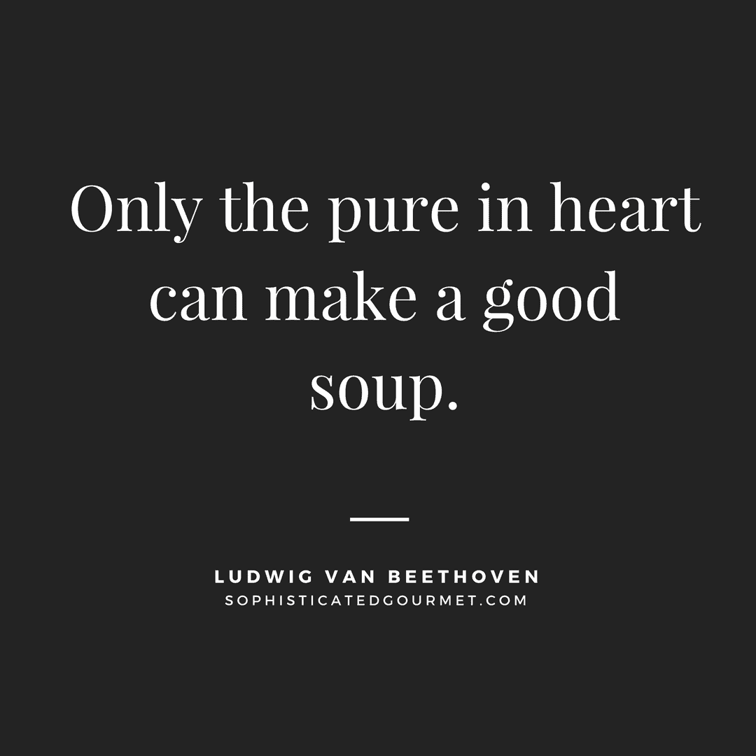 “Only the pure in heart can make a good soup.” - Ludwig van Beethoven