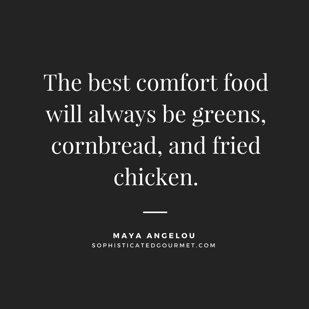 “The best comfort food will always be greens, cornbread, and fried chicken.” - Maya Angelou