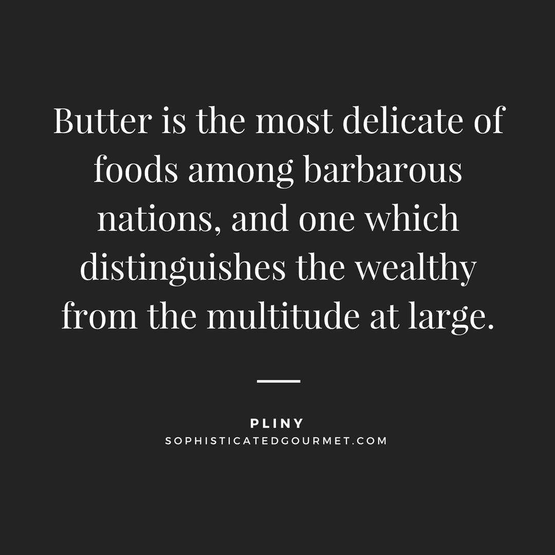 “Butter is the most delicate of foods among barbarous nations, and one which distinguishes the wealthy from the multitude at large.” - Pliny