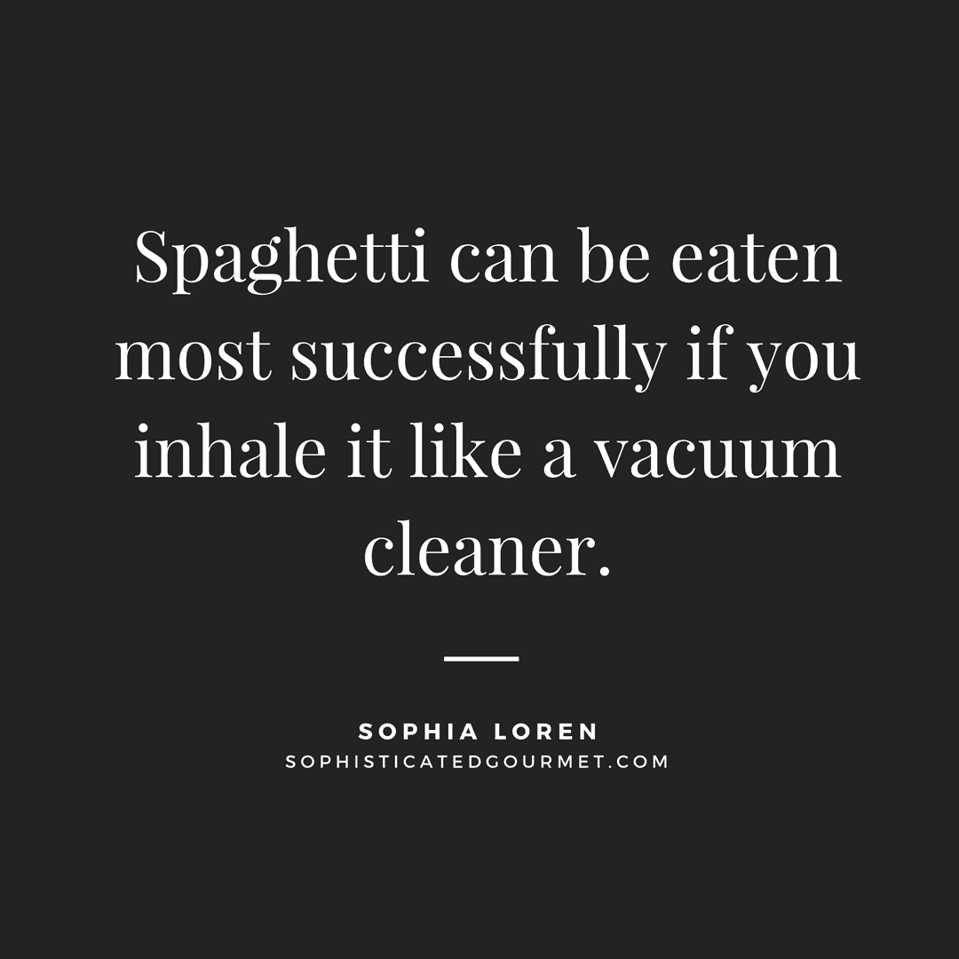 “Spaghetti can be eaten most successfully if you inhale it like a vacuum cleaner.” - Sophia Loren