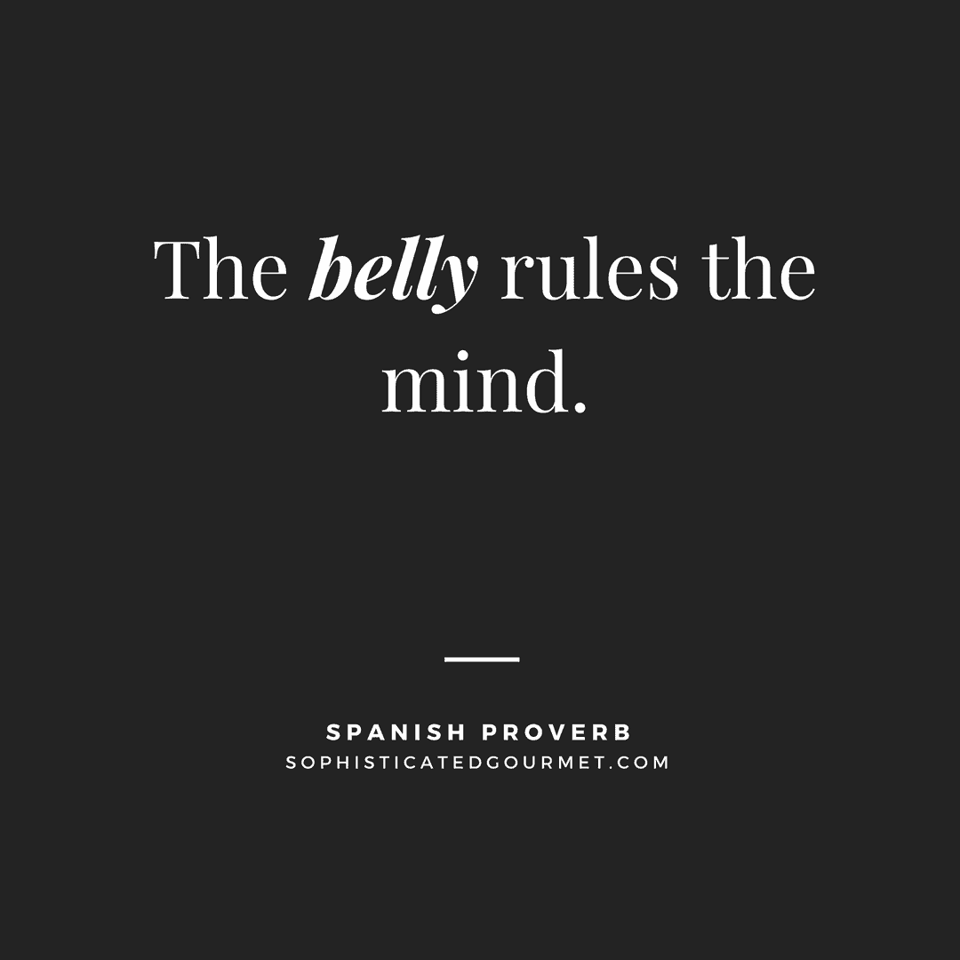 “The belly rules the mind.” - Spanish Proverb