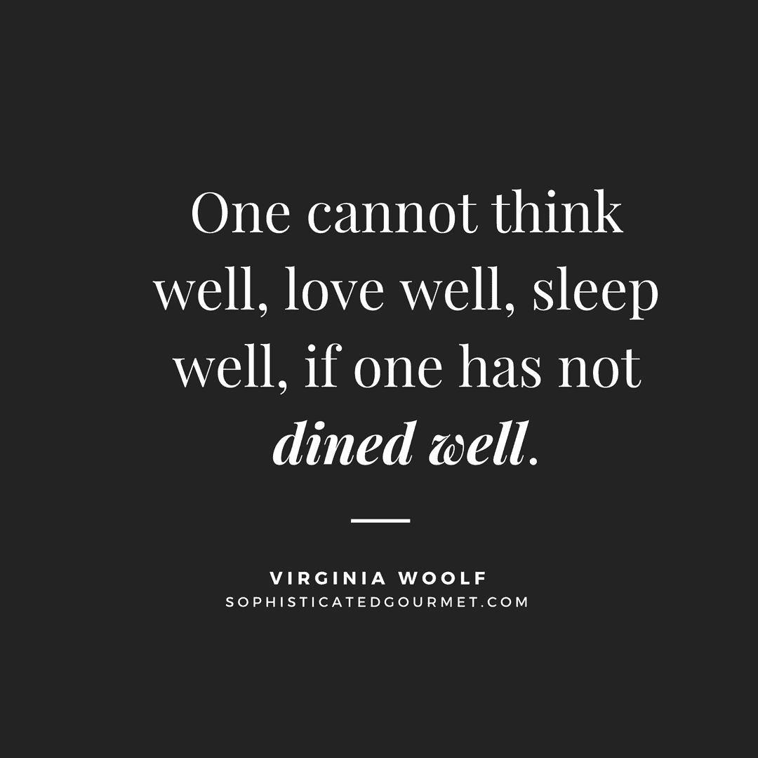 “One cannot think well, love well, sleep well, if one has not dined well.” –Virginia Woolf