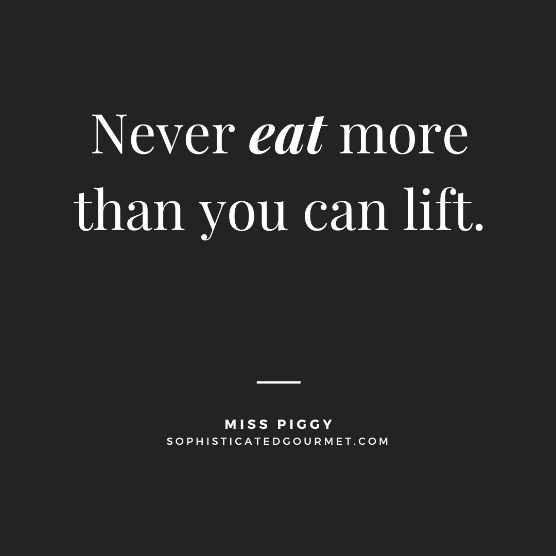 “Never eat more than you can lift.” - Miss Piggy